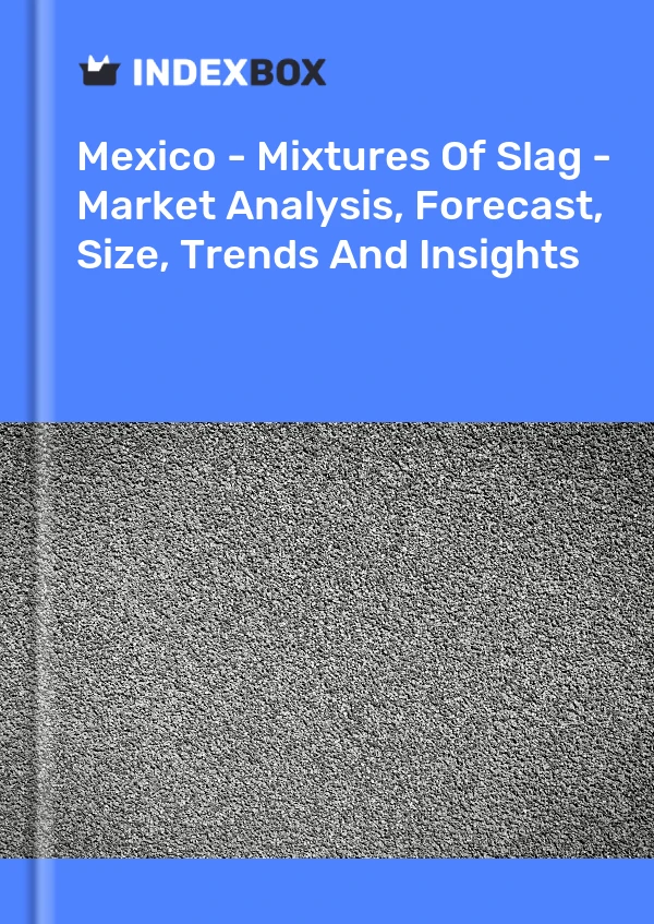 Mexico - Mixtures Of Slag - Market Analysis, Forecast, Size, Trends And Insights