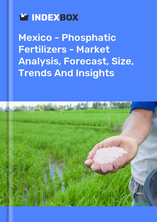 Mexico - Phosphatic Fertilizers - Market Analysis, Forecast, Size, Trends And Insights
