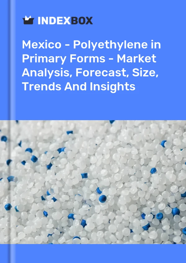 Mexico - Polyethylene in Primary Forms - Market Analysis, Forecast, Size, Trends And Insights