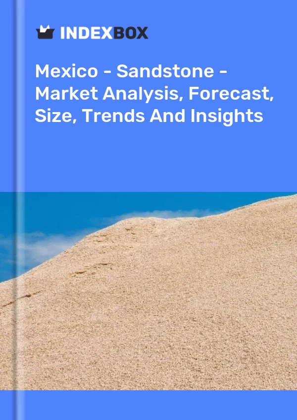 Report Mexico - Sandstone - Market Analysis, Forecast, Size, Trends and Insights for 499$