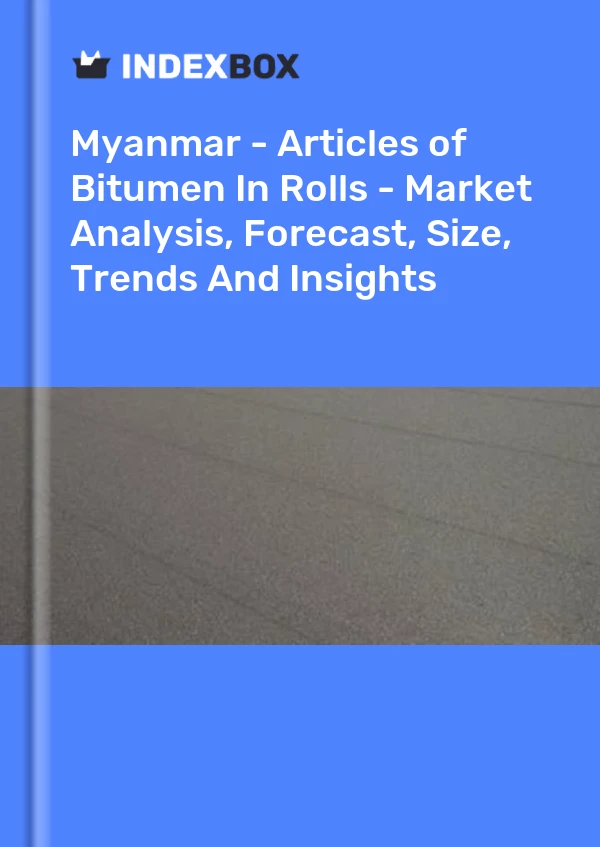Myanmar - Articles of Bitumen In Rolls - Market Analysis, Forecast, Size, Trends And Insights