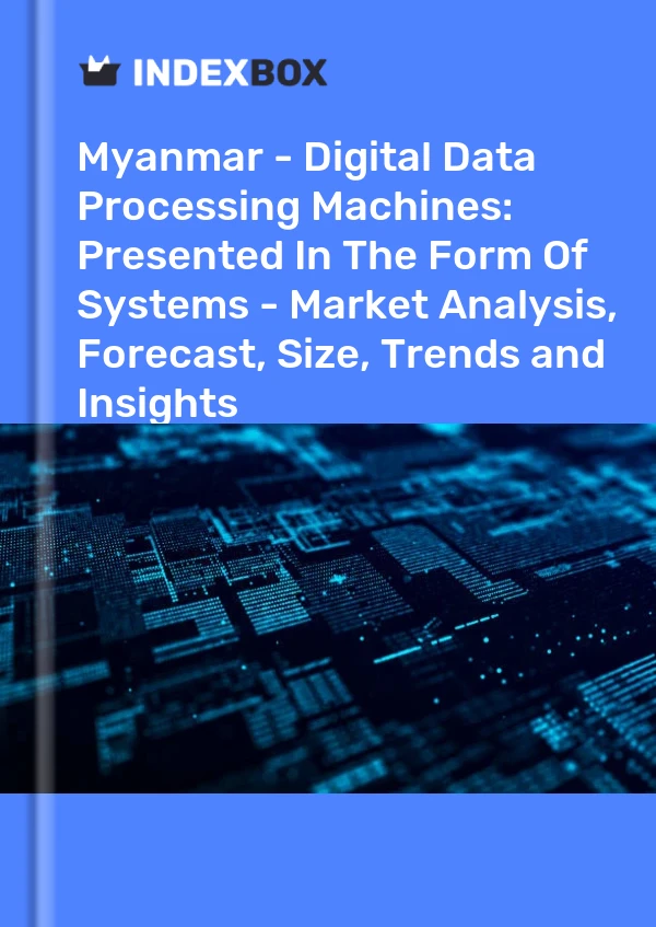 Report Myanmar - Digital Data Processing Machines: Presented in the Form of Systems - Market Analysis, Forecast, Size, Trends and Insights for 499$