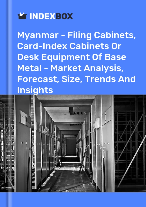 Myanmar - Filing Cabinets, Card-Index Cabinets Or Desk Equipment Of Base Metal - Market Analysis, Forecast, Size, Trends And Insights