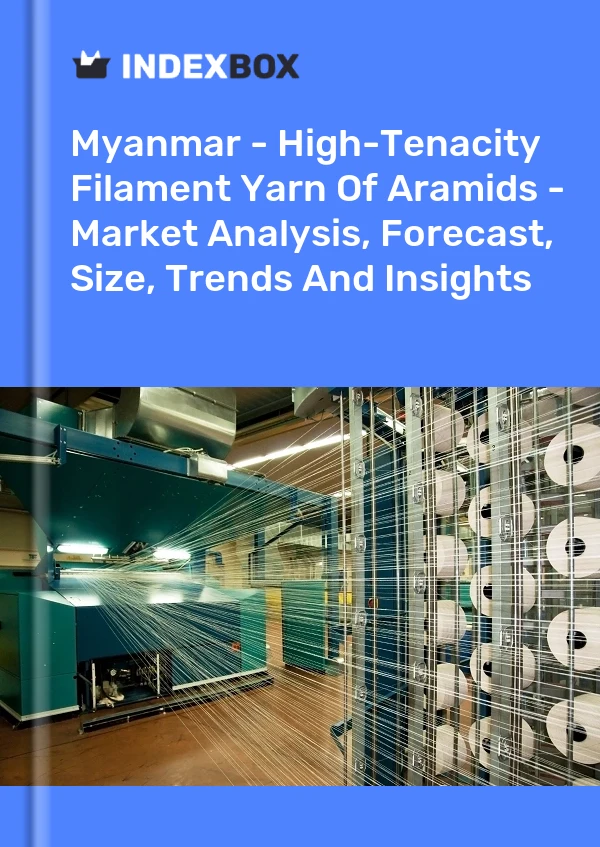 Myanmar - High-Tenacity Filament Yarn Of Aramids - Market Analysis, Forecast, Size, Trends And Insights