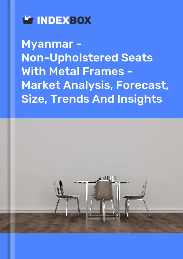 Myanmar - Non-Upholstered Seats With Metal Frames - Market Analysis, Forecast, Size, Trends And Insights