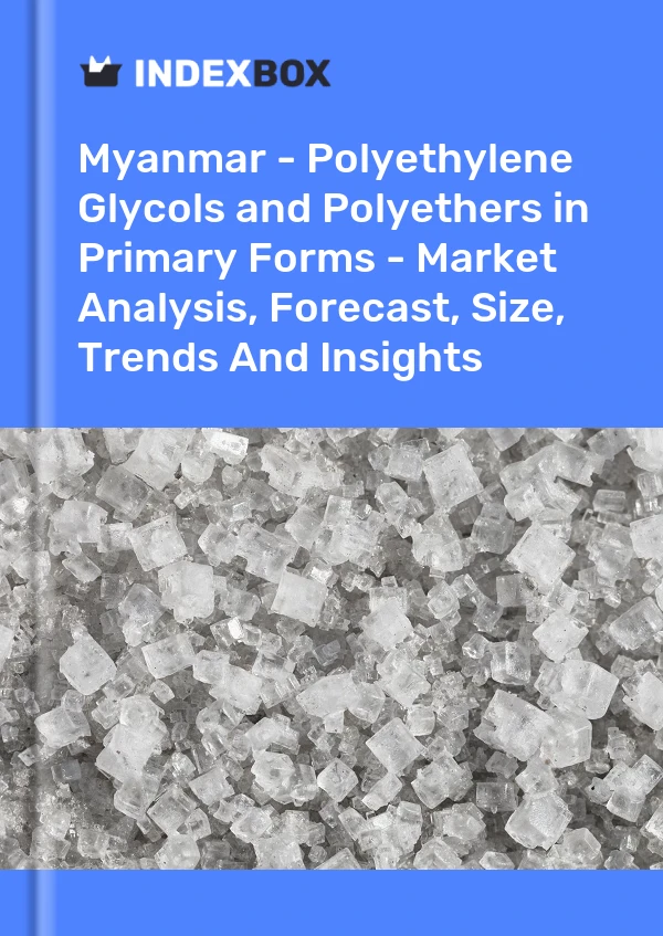Myanmar - Polyethylene Glycols and Polyethers in Primary Forms - Market Analysis, Forecast, Size, Trends And Insights