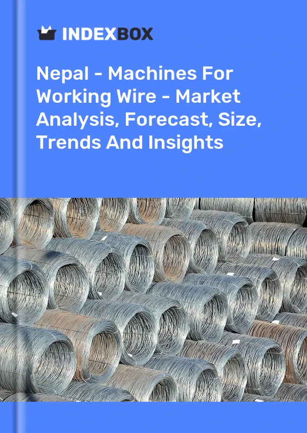 Report Nepal - Machines for Working Wire - Market Analysis, Forecast, Size, Trends and Insights for 499$
