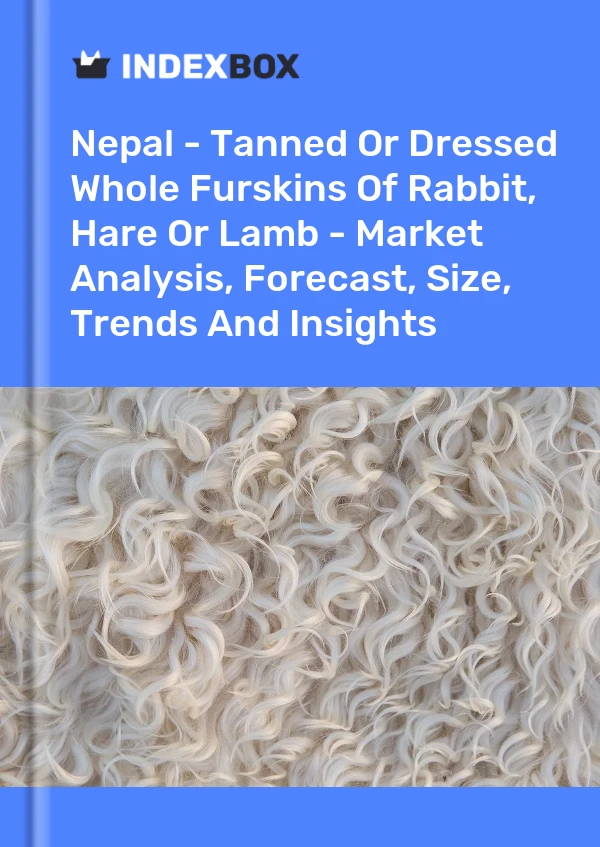 Report Nepal - Tanned or Dressed Whole Furskins of Rabbit, Hare or Lamb - Market Analysis, Forecast, Size, Trends and Insights for 499$
