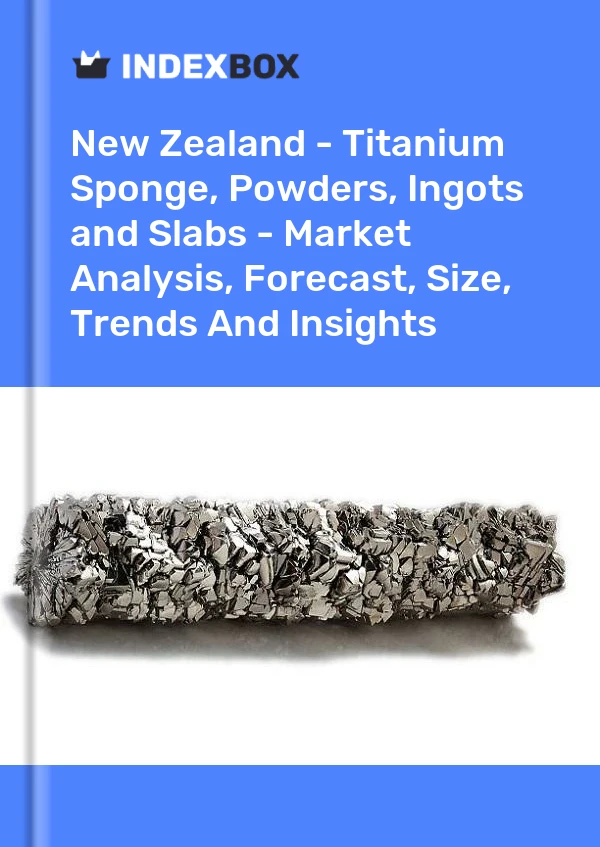 New Zealand - Titanium Sponge, Powders, Ingots and Slabs - Market Analysis, Forecast, Size, Trends And Insights