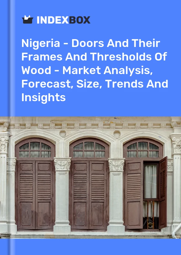 报告 尼日利亚 - 木门及其框架和门槛 - 市场分析、预测、规模、趋势和见解 for 499$