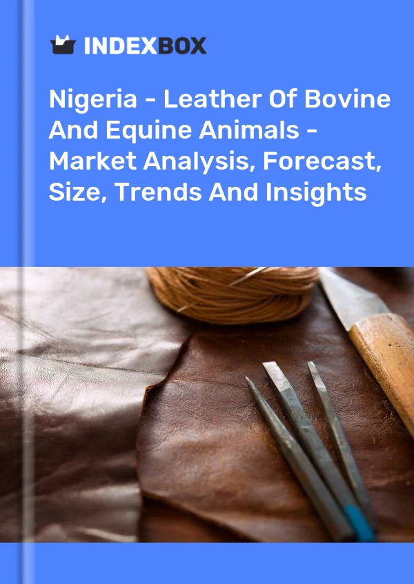 Report Nigeria - Leather of Bovine and Equine Animals - Market Analysis, Forecast, Size, Trends and Insights for 499$