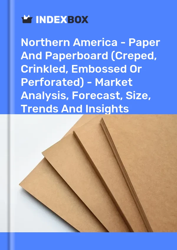 报告 北美 - 纸和纸板（起皱、起皱、压花或穿孔）——市场分析、预测、尺寸、趋势和洞察 for 499$