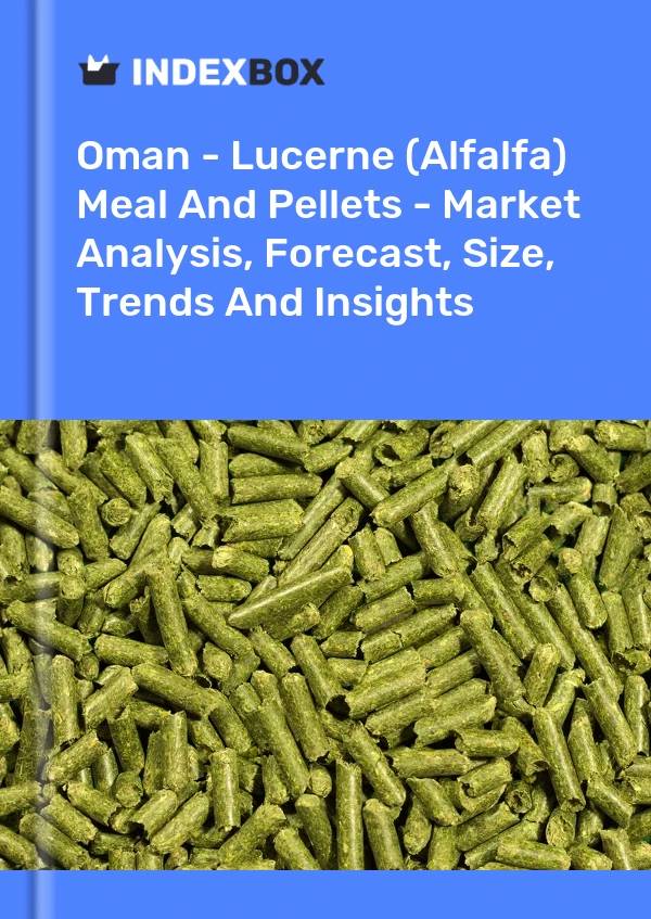 Oman - Lucerne (Alfalfa) Meal And Pellets - Market Analysis, Forecast, Size, Trends And Insights
