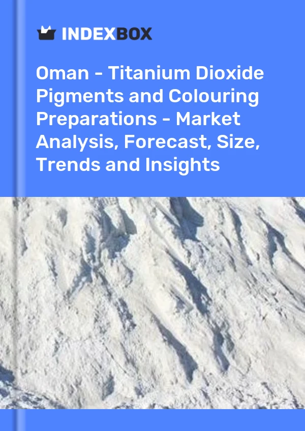 报告 阿曼 - 二氧化钛颜料和着色制剂 - 市场分析、预测、规模、趋势和见解 for 499$