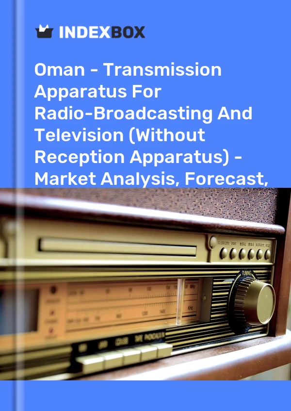 Oman - Transmission Apparatus For Radio-Broadcasting And Television (Without Reception Apparatus) - Market Analysis, Forecast, Size, Trends And Insights