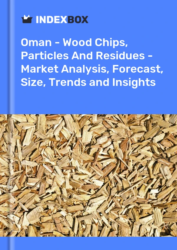 报告 阿曼 - 木屑、颗粒和残留物 - 市场分析、预测、规模、趋势和见解 for 499$
