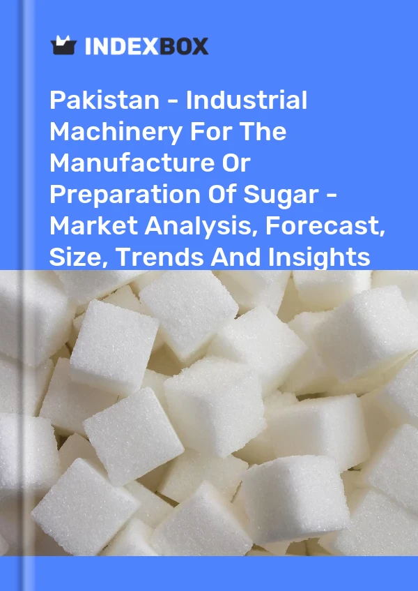 Report Pakistan - Industrial Machinery for the Manufacture or Preparation of Sugar - Market Analysis, Forecast, Size, Trends and Insights for 499$