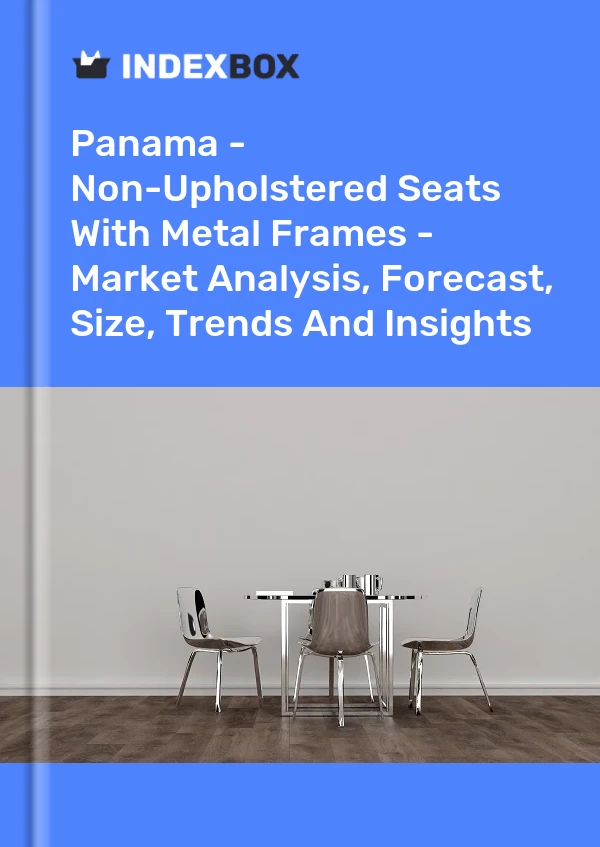 Panama - Non-Upholstered Seats With Metal Frames - Market Analysis, Forecast, Size, Trends And Insights