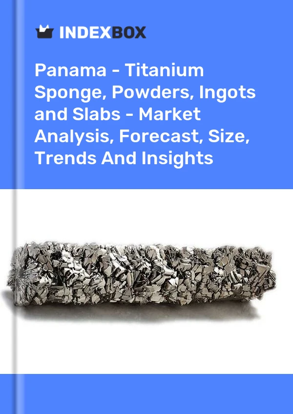 Report Panama - Titanium Sponge, Powders, Ingots and Slabs - Market Analysis, Forecast, Size, Trends and Insights for 499$