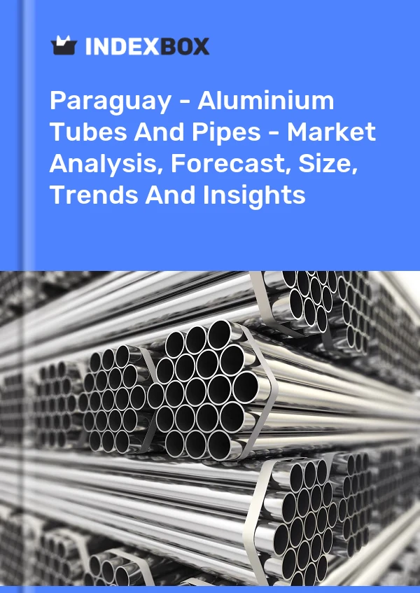 Paraguay - Aluminium Tubes And Pipes - Market Analysis, Forecast, Size, Trends And Insights