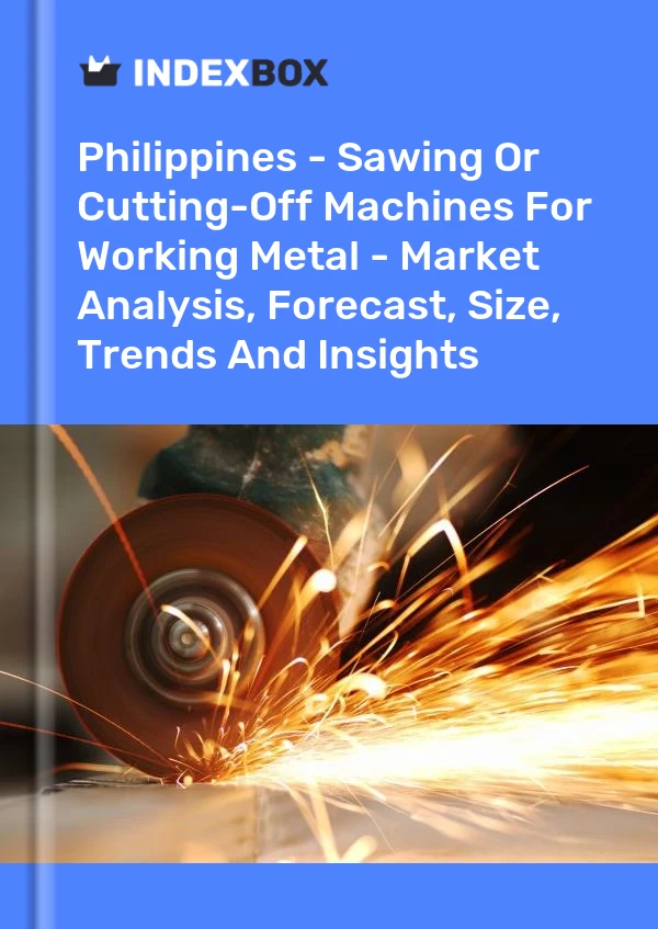 报告 菲律宾 - 用于加工金属的锯切机或切割机 - 市场分析、预测、规模、趋势和见解 for 499$