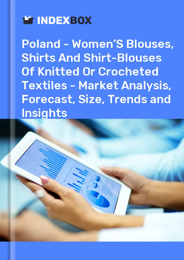 Report Poland - Women’S Blouses, Shirts and Shirt-Blouses of Knitted or Crocheted Textiles - Market Analysis, Forecast, Size, Trends and Insights for 499$