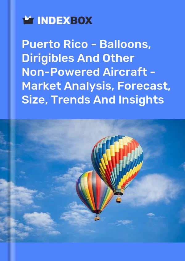 报告 波多黎各 - 气球、飞艇和其他无动力飞机 - 市场分析、预测、规模、趋势和见解 for 499$