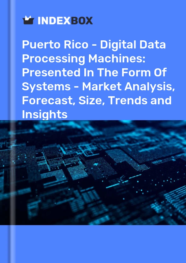 报告 波多黎各 - 数字数据处理机：以系统形式呈现 - 市场分析、预测、规模、趋势和见解 for 499$