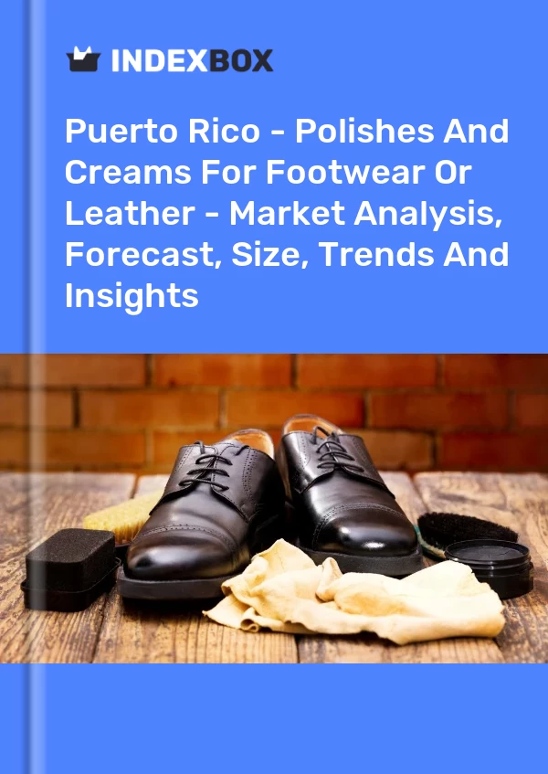 Report Puerto Rico - Polishes and Creams for Footwear or Leather - Market Analysis, Forecast, Size, Trends and Insights for 499$
