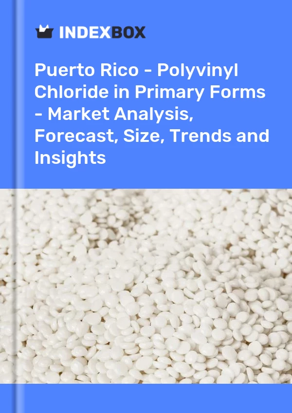 Report Puerto Rico - Polyvinyl Chloride in Primary Forms - Market Analysis, Forecast, Size, Trends and Insights for 499$