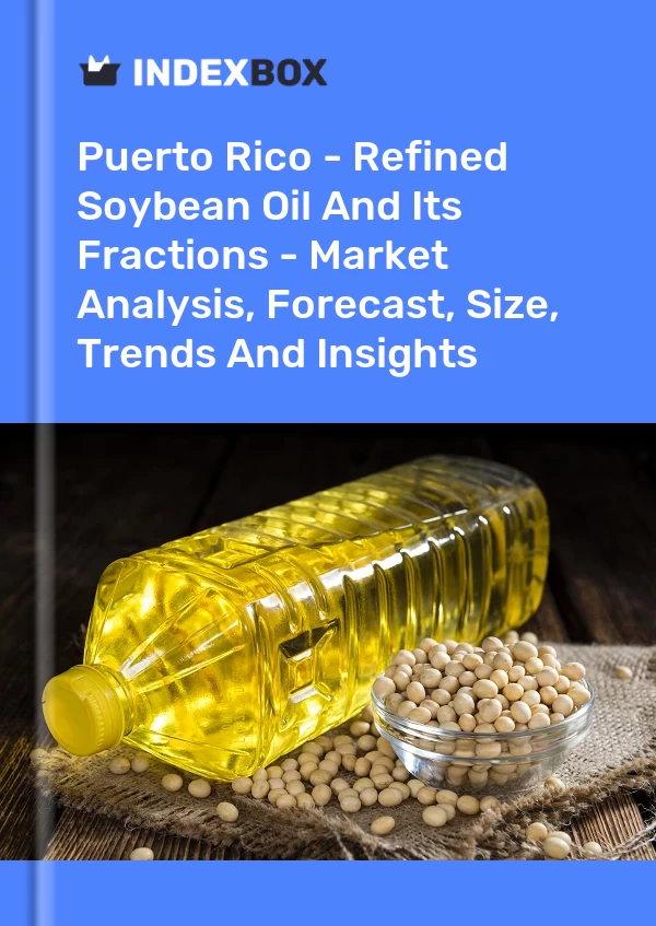 Report Puerto Rico - Refined Soybean Oil and Its Fractions - Market Analysis, Forecast, Size, Trends and Insights for 499$