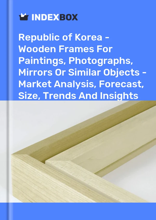 报告 大韩民国 - 用于绘画、照片、镜子或类似物品的木制框架 - 市场分析、预测、尺寸、趋势和见解 for 499$