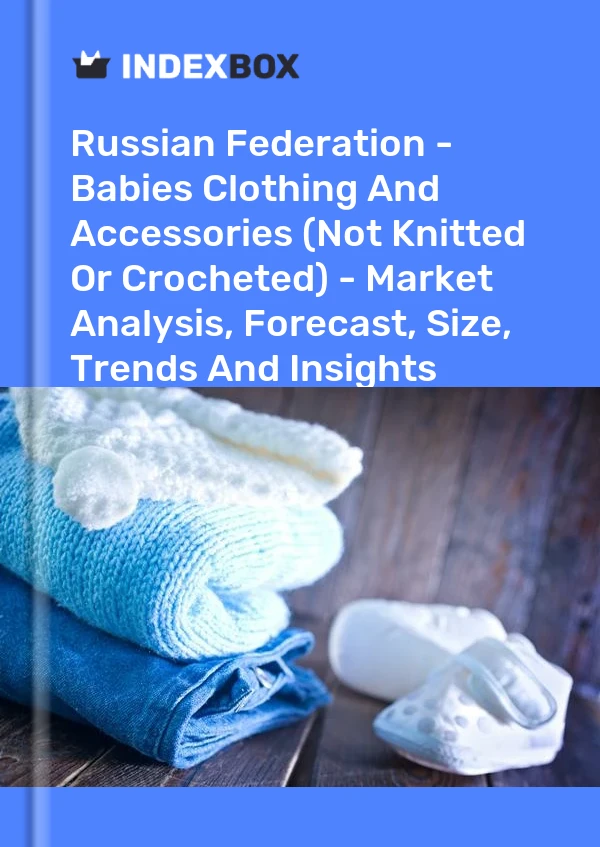 报告 俄罗斯联邦 - 婴儿服装和配饰（非针织或钩编）- 市场分析、预测、尺寸、趋势和见解 for 499$
