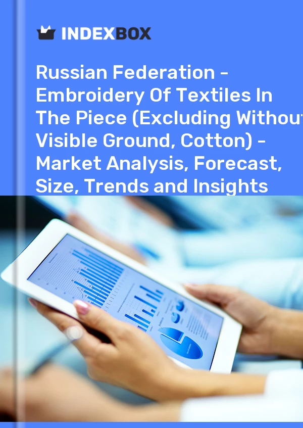 Report Russian Federation - Embroidery of Textiles in the Piece (Excluding Without Visible Ground, Cotton) - Market Analysis, Forecast, Size, Trends and Insights for 499$