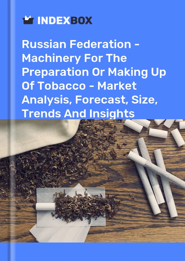报告 俄罗斯联邦 - 烟草制备或制造机械 - 市场分析、预测、规模、趋势和见解 for 499$