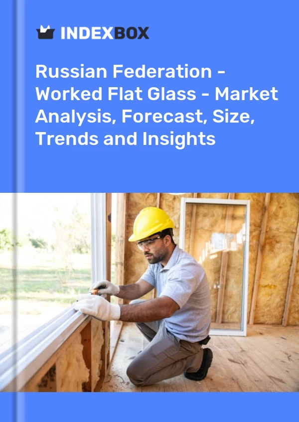 报告 俄罗斯联邦 - 加工平板玻璃 - 市场分析、预测、规模、趋势和见解 for 499$