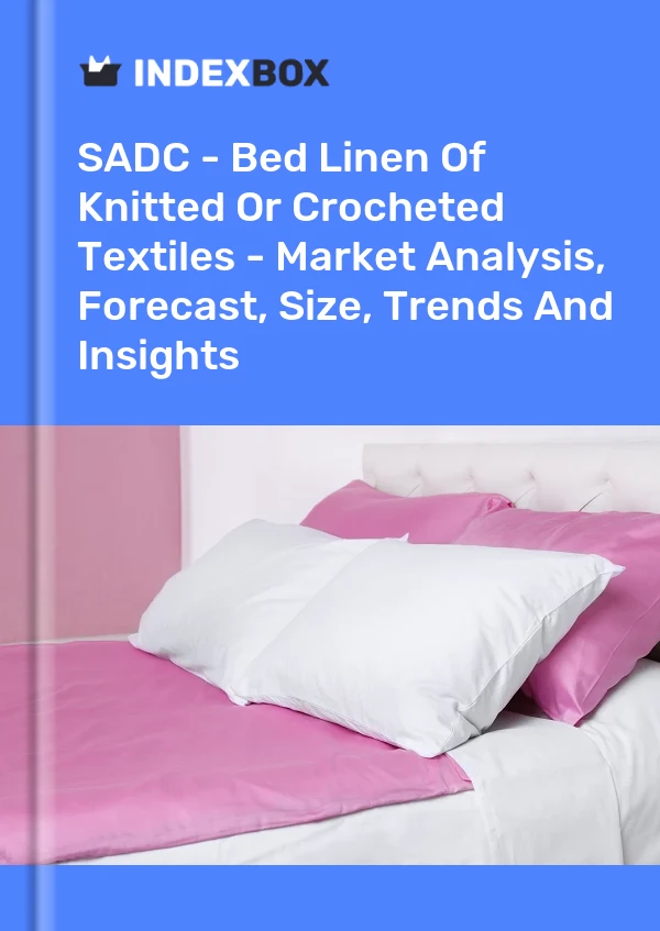 Report SADC - Bed Linen of Knitted or Crocheted Textiles - Market Analysis, Forecast, Size, Trends and Insights for 499$