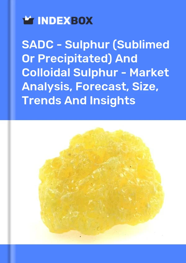 Report SADC - Sulphur (Sublimed or Precipitated) and Colloidal Sulphur - Market Analysis, Forecast, Size, Trends and Insights for 499$