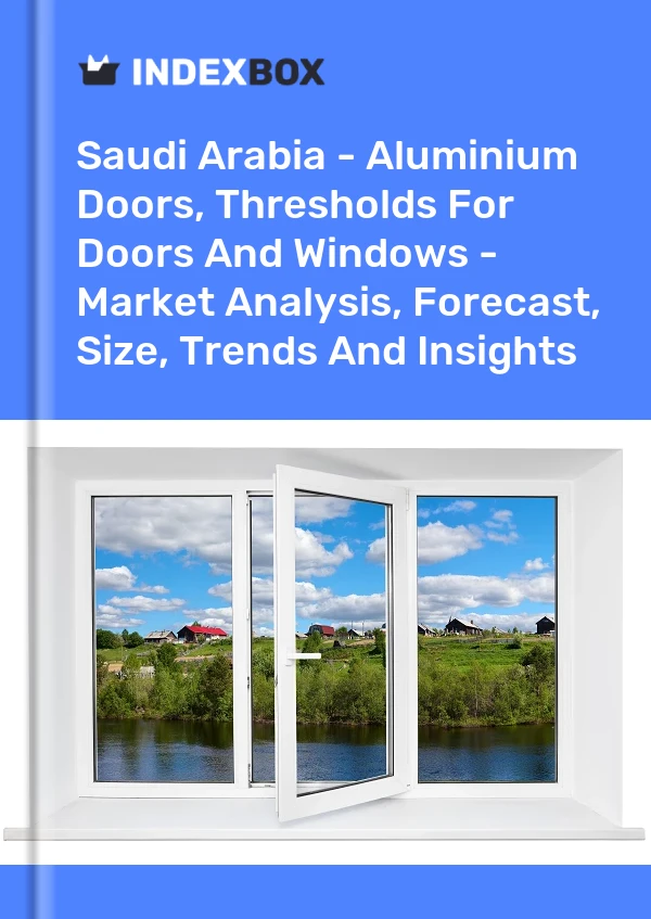 报告 沙特阿拉伯 - 铝门、门窗门槛 - 市场分析、预测、规模、趋势和见解 for 499$