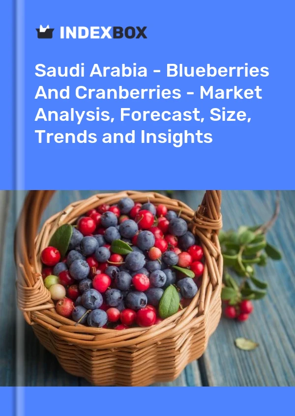 报告 沙特阿拉伯 - 蓝莓和蔓越莓 - 市场分析、预测、规模、趋势和见解 for 499$