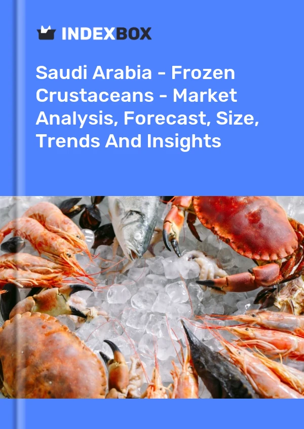 报告 沙特阿拉伯 - 冷冻甲壳类动物 - 市场分析、预测、规模、趋势和见解 for 499$