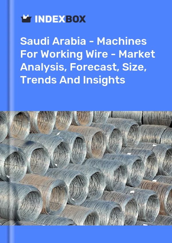 Saudi Arabia - Machines For Working Wire - Market Analysis, Forecast, Size, Trends And Insights