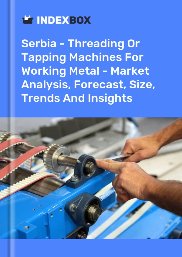 Report Serbia - Threading or Tapping Machines for Working Metal - Market Analysis, Forecast, Size, Trends and Insights for 499$