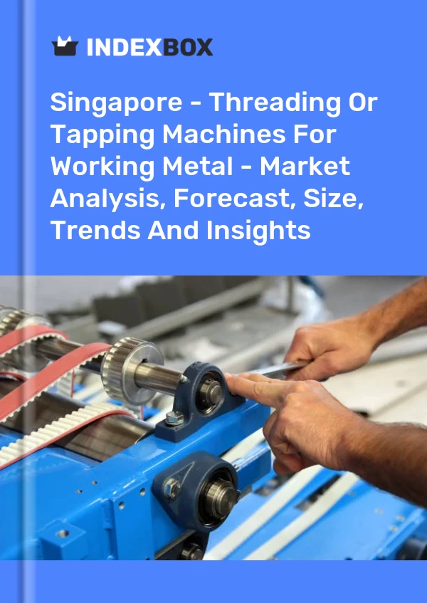 Report Singapore - Threading or Tapping Machines for Working Metal - Market Analysis, Forecast, Size, Trends and Insights for 499$