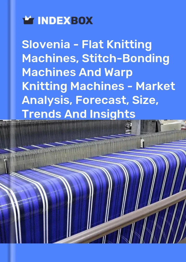 Slovenia - Flat Knitting Machines, Stitch-Bonding Machines And Warp Knitting Machines - Market Analysis, Forecast, Size, Trends And Insights