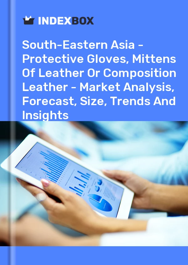 Report South-Eastern Asia - Protective Gloves, Mittens of Leather or Composition Leather - Market Analysis, Forecast, Size, Trends and Insights for 499$