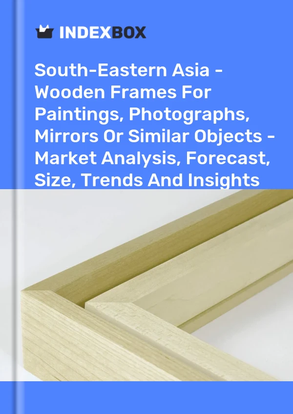 报告 东南亚 - 用于绘画、照片、镜子或类似物品的木框 - 市场分析、预测、尺寸、趋势和见解 for 499$