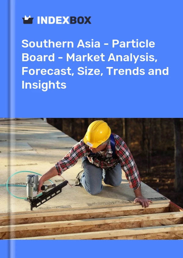 报告 南亚 - 刨花板 - 市场分析、预测、规模、趋势和见解 for 499$