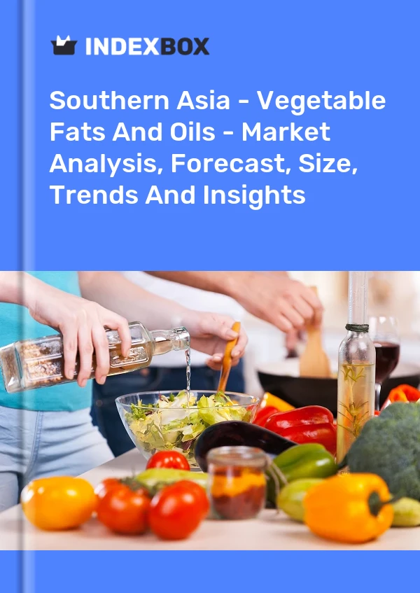 Report Southern Asia - Vegetable Fats and Oils - Market Analysis, Forecast, Size, Trends and Insights for 499$