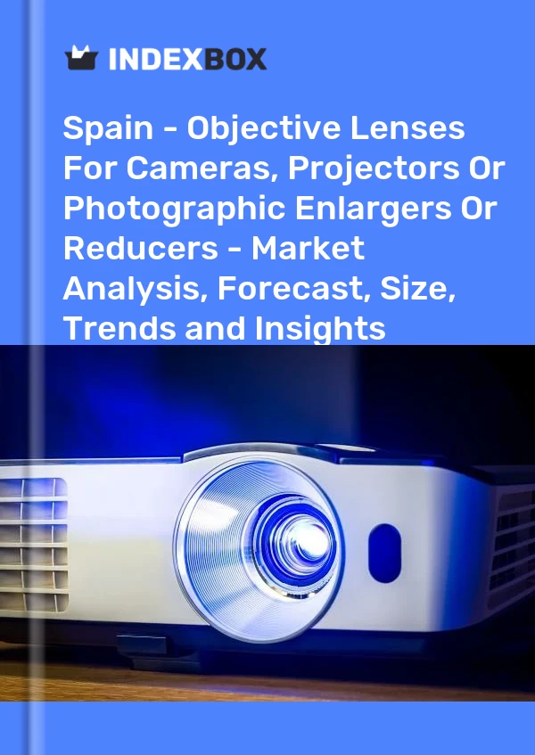 报告 西班牙 - 相机、投影仪或摄影放大或缩小器的物镜 - 市场分析、预测、规模、趋势和见解 for 499$